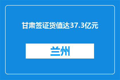 甘肃签证货值达37.3亿元