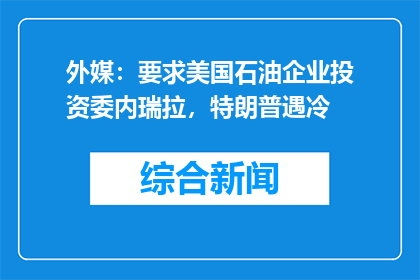 外媒：要求美国石油企业投资委内瑞拉，特朗普遇冷