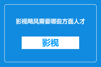 影视飓风需要哪些方面人才(影视飓风：您需要哪些关键人才以推动项目成功？)