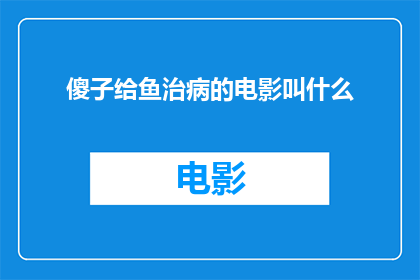 傻子给鱼治病的电影叫什么(傻子给鱼治病这部电影的名字是什么？)
