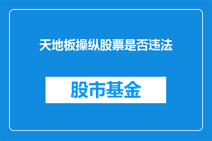 天地板操纵股票是否违法(操纵天地板股票是否构成违法行为？)