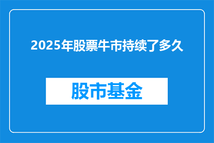2025年股票牛市持续了多久(2025年股票牛市的持续时间会是多久？)