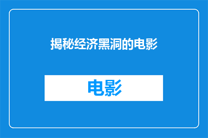 揭秘经济黑洞的电影(经济黑洞：真相大揭秘一部揭示隐藏在经济表象之下的神秘力量的电影)