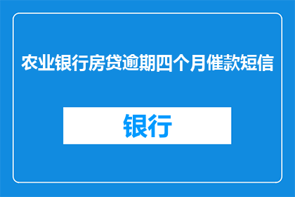 农业银行房贷逾期四个月催款短信(农业银行房贷逾期四个月催款短信：何时才能得到解决？)