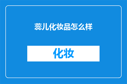 蕊儿化妆品怎么样(蕊儿化妆品究竟如何？是否值得一试？)