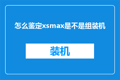 怎么鉴定xsmax是不是组装机(如何鉴别XSMAX是否为组装机？)