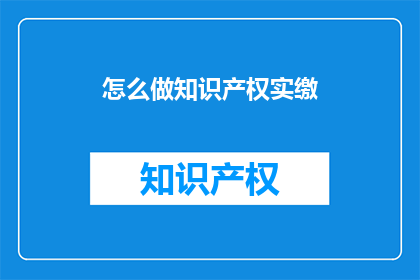 怎么做知识产权实缴(如何有效完成知识产权实缴任务？)
