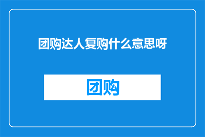 团购达人复购什么意思呀(团购达人复购的含义是什么？)