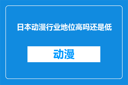 日本动漫行业地位高吗还是低(日本动漫行业的地位是否处于世界顶尖水平？)