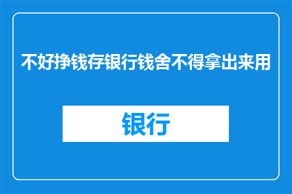 不好挣钱存银行钱舍不得拿出来用(为何人们宁愿将存款存入银行，也不愿意动用这些资金？)