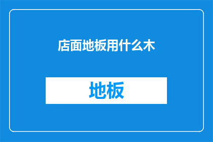 店面地板用什么木(您是否在寻找一种既耐用又美观的地板材料来装饰您的店面？)
