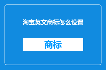 淘宝英文商标怎么设置(HowtoConfigureYourTaobaoEnglishTrademark)