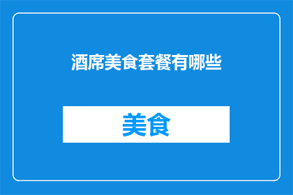 酒席美食套餐有哪些(探索美食盛宴：您知道有哪些令人垂涎的酒席美食套餐吗？)
