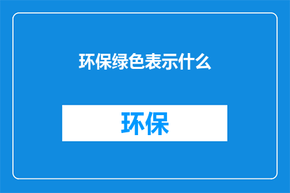 环保绿色表示什么(环保绿色：究竟意味着什么？)