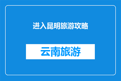 进入昆明旅游攻略(昆明旅游攻略：探索这座历史与自然完美融合的城市，你准备好踏上这场旅程了吗？)