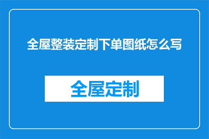 全屋整装定制下单图纸怎么写(如何撰写一份详尽的全屋整装定制下单图纸？)