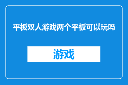 平板双人游戏两个平板可以玩吗(双人平板游戏：两个平板能否共享游戏体验？)