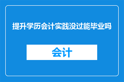 提升学历会计实践没过能毕业吗(学历提升后会计实践未通过，是否仍能顺利毕业？)
