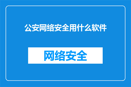 公安网络安全用什么软件(公安网络安全维护：您选择的哪款软件能确保网络防线稳固？)