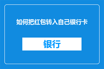 如何把红包转入自己银行卡(如何将红包安全转入自己的银行账户？)