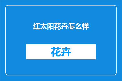 红太阳花卉怎么样(红太阳花卉的品质如何？是否值得购买？)