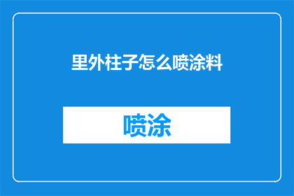 里外柱子怎么喷涂料(如何正确喷涂里外柱子以增强其美观度和耐久性？)