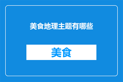 美食地理主题有哪些(探索美食地理的奥秘：有哪些独特的美食文化和风味？)