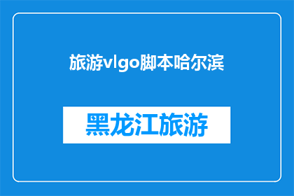 旅游vlgo脚本哈尔滨(哈尔滨旅游体验：您是否已经准备好探索这座迷人的城市？)