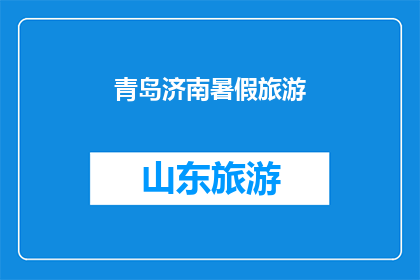 青岛济南暑假旅游(青岛与济南：暑假旅游的终极目的地选择？)