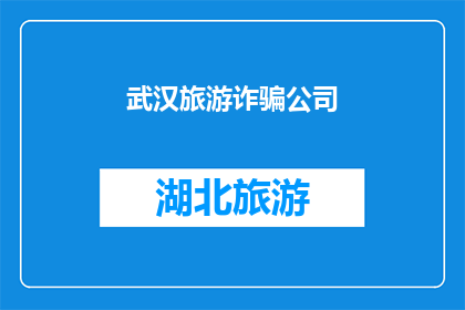 武汉旅游诈骗公司(武汉旅游诈骗公司：您是否曾遭遇过类似的骗局？)