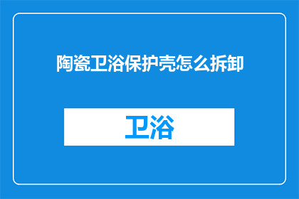 陶瓷卫浴保护壳怎么拆卸(如何安全拆卸陶瓷卫浴保护壳？)
