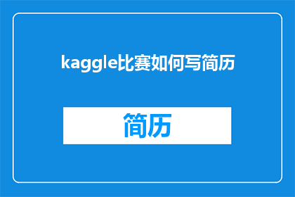 kaggle比赛如何写简历(如何撰写一个引人注目的Kaggle比赛简历？)