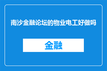 南沙金融论坛的物业电工好做吗(南沙金融论坛的物业电工职位是否值得追求？)
