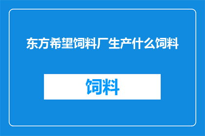 东方希望饲料厂生产什么饲料(东方希望饲料厂主要生产哪些类型的饲料产品？)