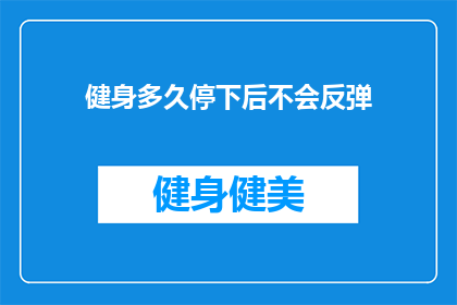 健身多久停下后不会反弹(健身后多久停止锻炼才不会导致体重反弹？)