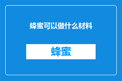 蜂蜜可以做什么材料(蜂蜜：多功能材料，你了解它的多种用途吗？)