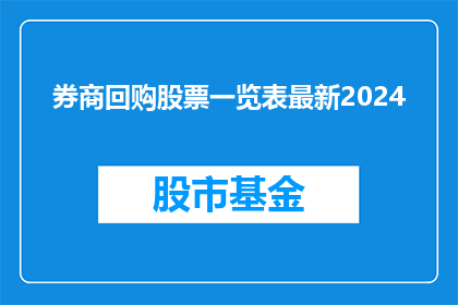 券商回购股票一览表最新2024(2024年券商回购股票一览表最新数据是什么？)