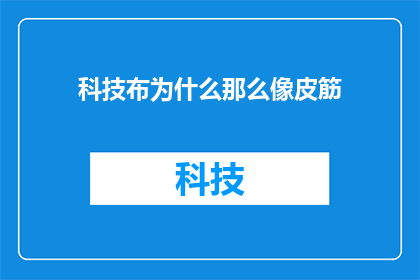 科技布为什么那么像皮筋(为什么科技布的质地和弹性让人联想到了皮筋？)