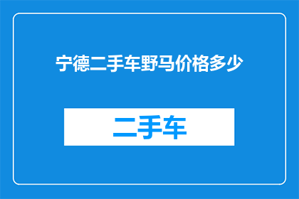 宁德二手车野马价格多少(宁德地区二手车市场对野马车型的估价是多少？)