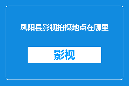 凤阳县影视拍摄地点在哪里(凤阳县影视拍摄地点的确切位置是哪里？)