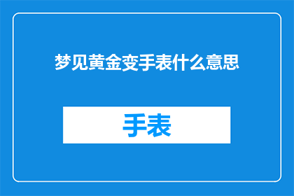梦见黄金变手表什么意思(梦境中的黄金如何转化为手表？这暗示着什么意义？)