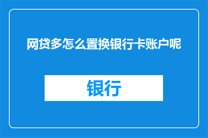 网贷多怎么置换银行卡账户呢(如何安全地置换网贷账户以规避风险？)