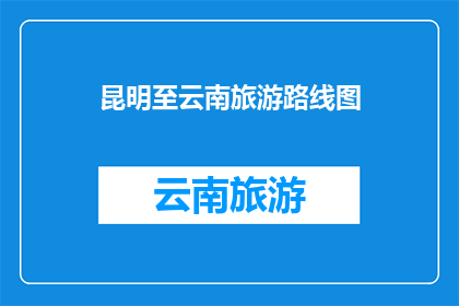 昆明至云南旅游路线图(探索云南：昆明至云南旅游路线图的疑问解答)