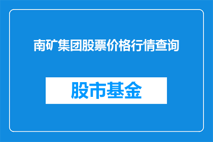 南矿集团股票价格行情查询(如何查询南矿集团股票的最新行情？)