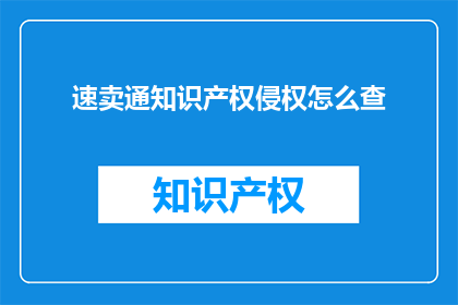 速卖通知识产权侵权怎么查(如何查询速卖通平台上的知识产权侵权行为？)