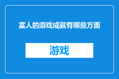 富人的游戏成就有哪些方面(富人的游戏成就：在财富积累与社会地位提升中，他们究竟有哪些关键方面？)