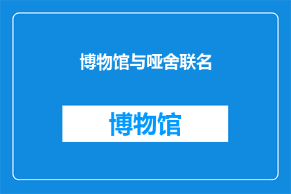 博物馆与哑舍联名(博物馆与哑舍联名合作，究竟会擦出怎样的火花？)