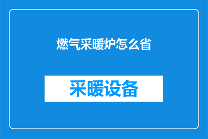 燃气采暖炉怎么省(如何有效节省燃气采暖炉的能源消耗？)
