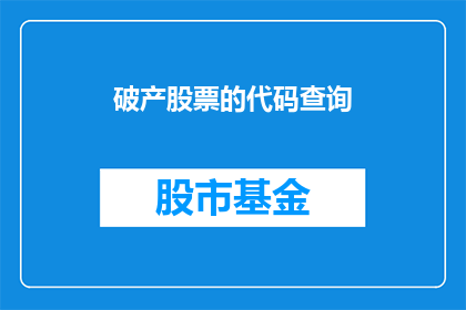 破产股票的代码查询(破产股票代码查询：投资者如何追踪市场动态？)