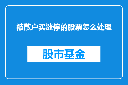 被散户买涨停的股票怎么处理(散户如何应对涨停板股票的购买行为？)